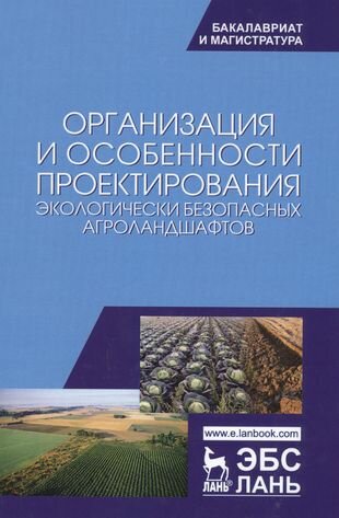 Организация и особенности проектирования экологически безопасных агроландшафтов. Уч. пособие, 2-е из