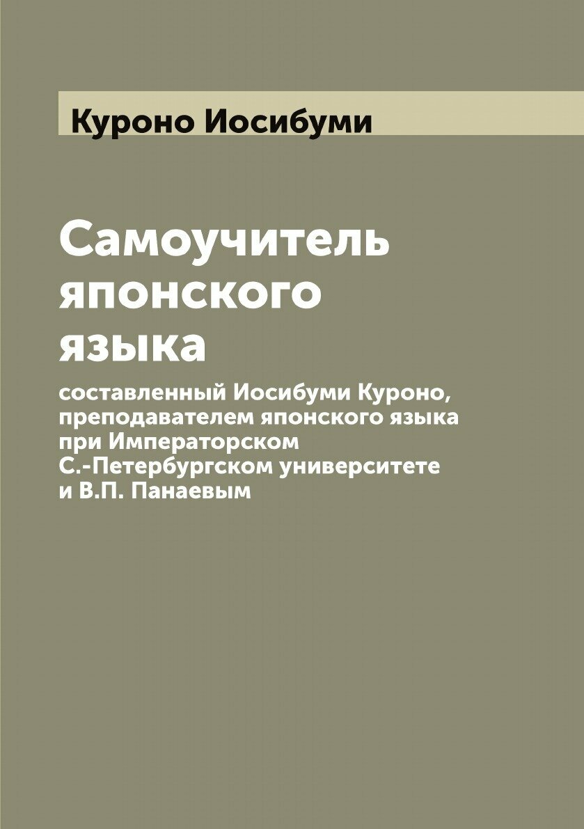 Самоучитель японского языка, составленный Иосибуми Куроно, преподавателем японского языка при Императорском С.-Петербургском университете и В. П. Пана…