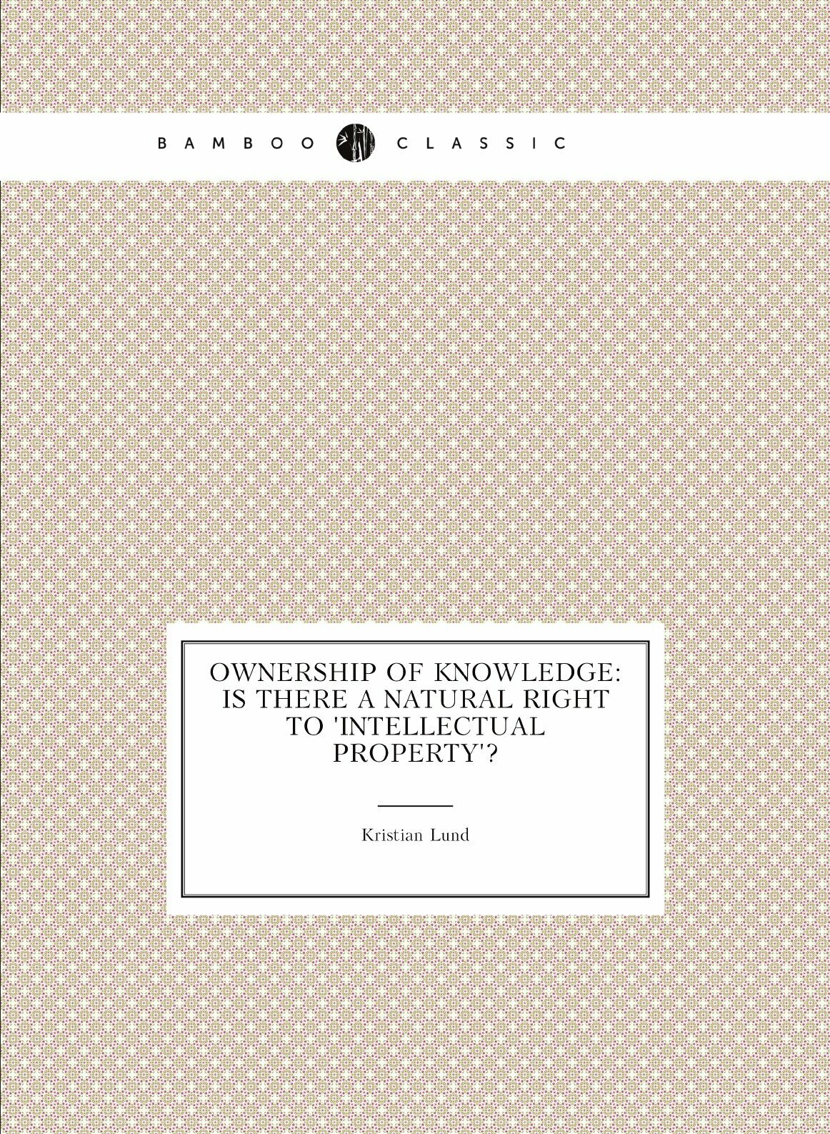 Ownership of knowledge: Is there a natural right to 'Intellectual Property'?