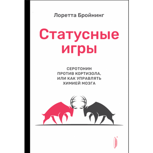 Лоретта Бройнинг - Статусные игры. Серотонин против кортизола, или Как управлять химией мозга