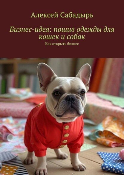Бизнес-идея: пошив одежды для кошек и собак. Как открыть бизнес [Цифровая книга]