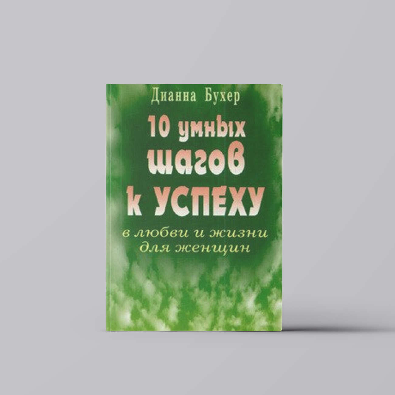 10 умных шагов к успеху в любви и жизни для женщин (мягк). Бухер Д. (Диля) | Психология отношений. Семья и брак
