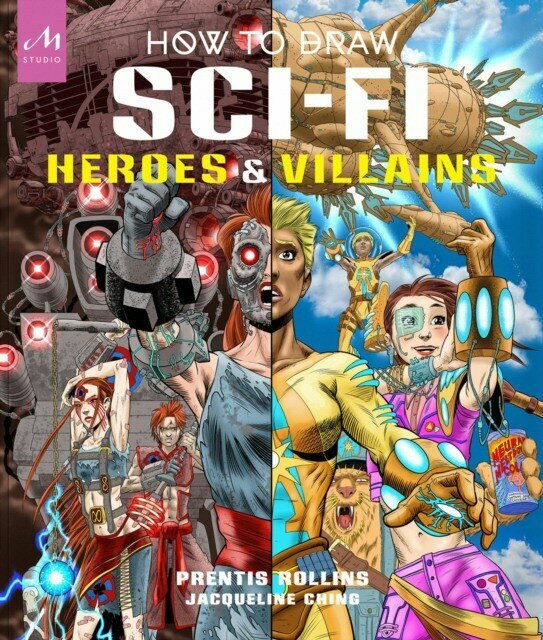 Prentis Rollins "How to Draw Sci-Fi Heroes and Villains: Brainstorm, Design, and Bring to Life Teams of Cosmic Characters, Atrocious Androids, Celestial Creatures"