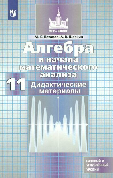 Дидактические материалы Просвещение МГУ-Школе. Потапов М. К. Алгебра и начала математического анализа. 11 класс. К учебнику М. К. Никольского. Базовый и углубленный уровни