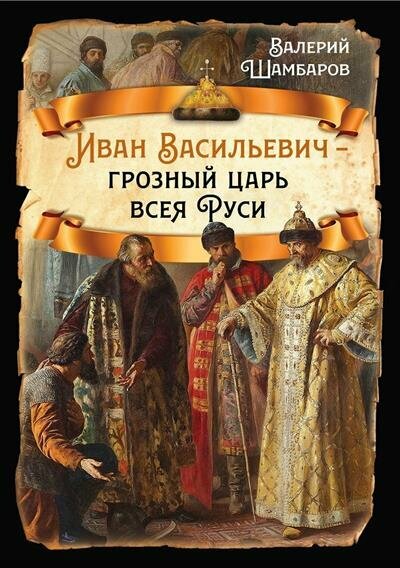 Шамбаров Иван Васильевич - грозный царь всея Руси