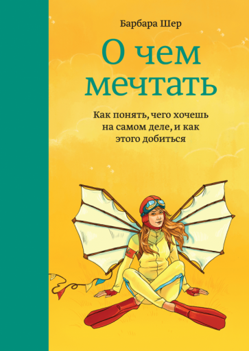 Барбара Шер - О чем мечтать. Как понять чего хочешь на самом деле, и как этого добиться