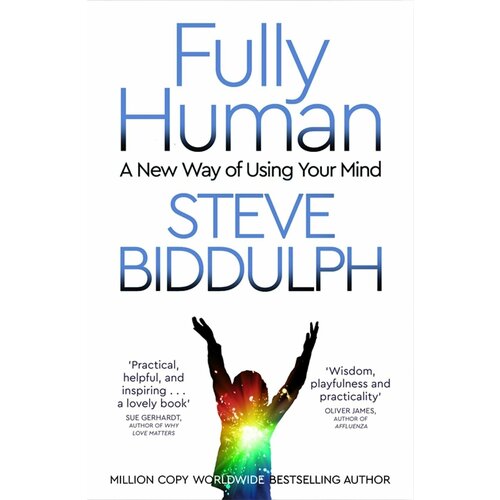 Fully Human. A New Way of Using Your Mind | Biddulph Steve