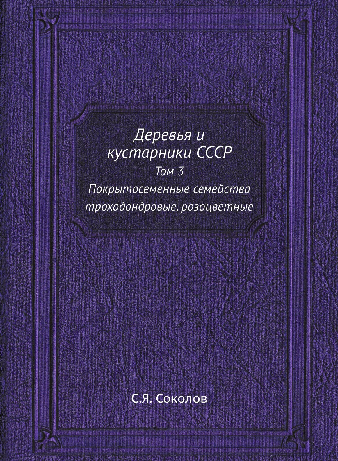 Книга Деревья и кустарники СССР. Том 3 Покрытосеменные семейства троходондровые, розоцв... - фото №1