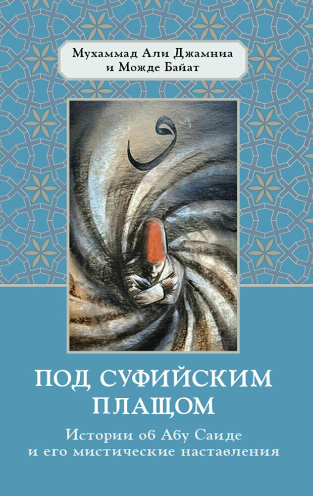 Под суфийским плащом. Истории об Абу Саиде и его мистические наставления. А. Д. Мухаммад, М. Байат