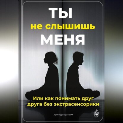 Ты не слышишь меня: Или как понимать друг друга без экстрасенсорики [Аудиокнига]