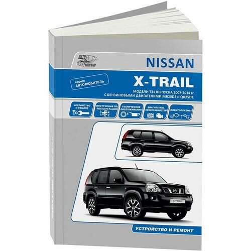 "Nissan Х-Trail. Модели Т31 выпуска с 2007 г. с бензиновыми двигателями. Руководство по эксплуатации, устройство, техническое обслуживание, ремонт"