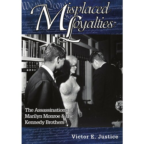 Misplaced Loyalties. The Assassinations of Marilyn Monroe & the Kennedy Brothers