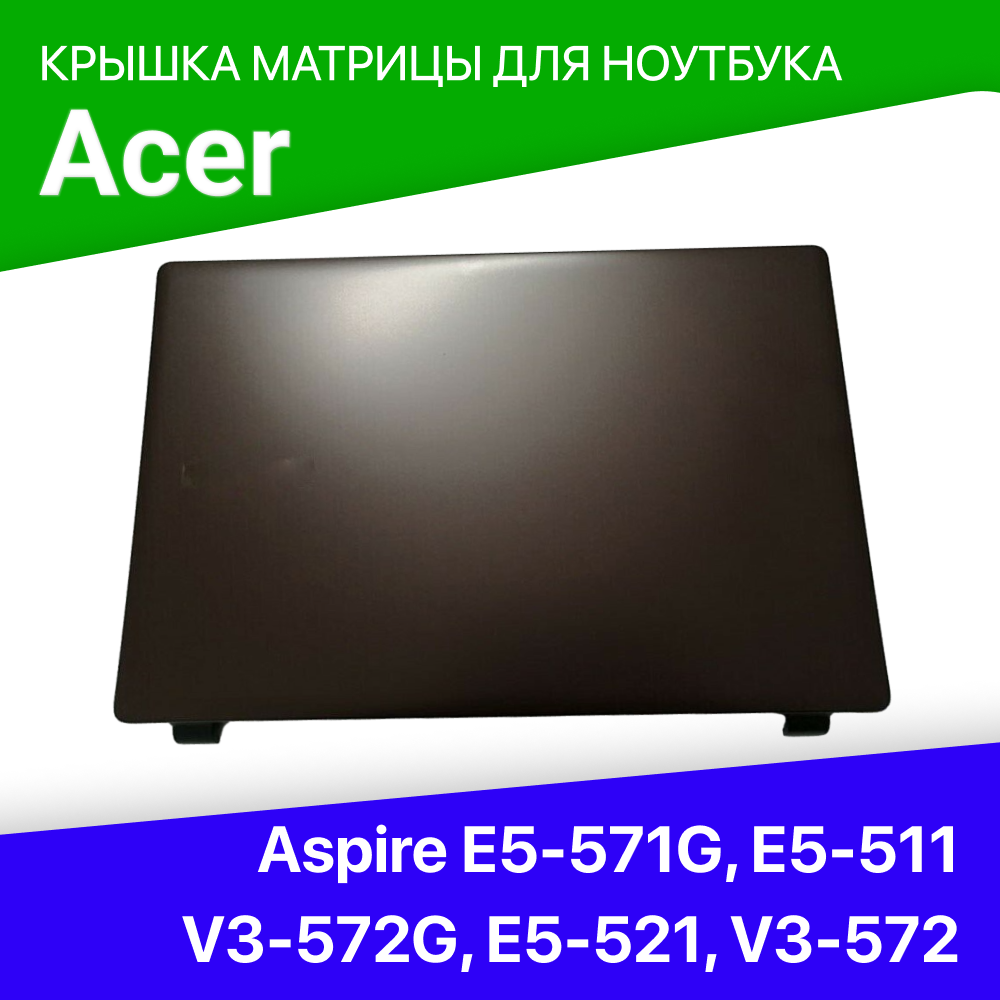 Крышка матрицы для ноутбука Acer Aspire E5-571G E5-511 V3-572G E5-521 V3-572 V3-532 M5-551 E5-511G E5-521G E5-572G E5-531G Extensa EX2510