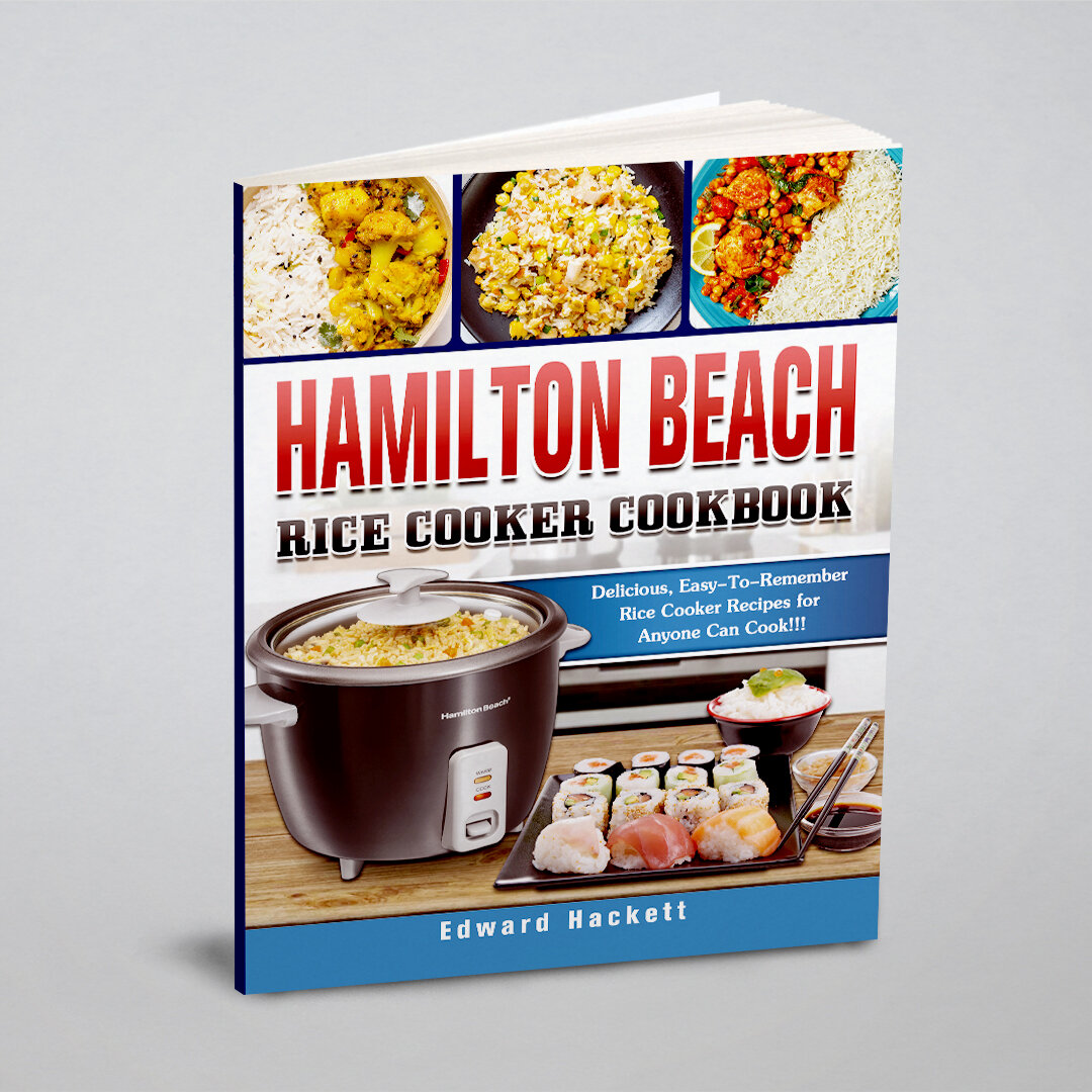 Hamilton Beach Rice Cooker Cookbook. Delicious, Easy-To-Remember Rice Cooker Recipes for Anyone Can Cook!