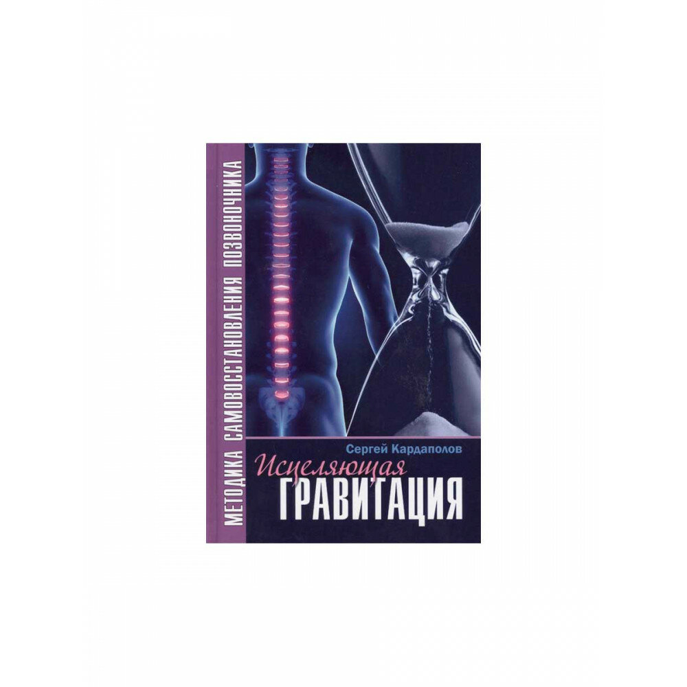 Исцеляющая Гравитация. Авторская методика самовосстановления позвоночника С. Кардаполов