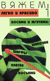 Вяжем легко и красиво косами и жгутами. Шапочки, шарфы, платки, косынки