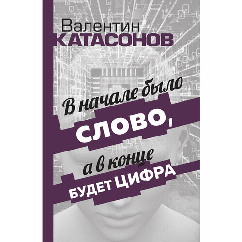 В начале было Слово, а в конце будет цифра. Статьи и очерки. Катасонов В. Ю.