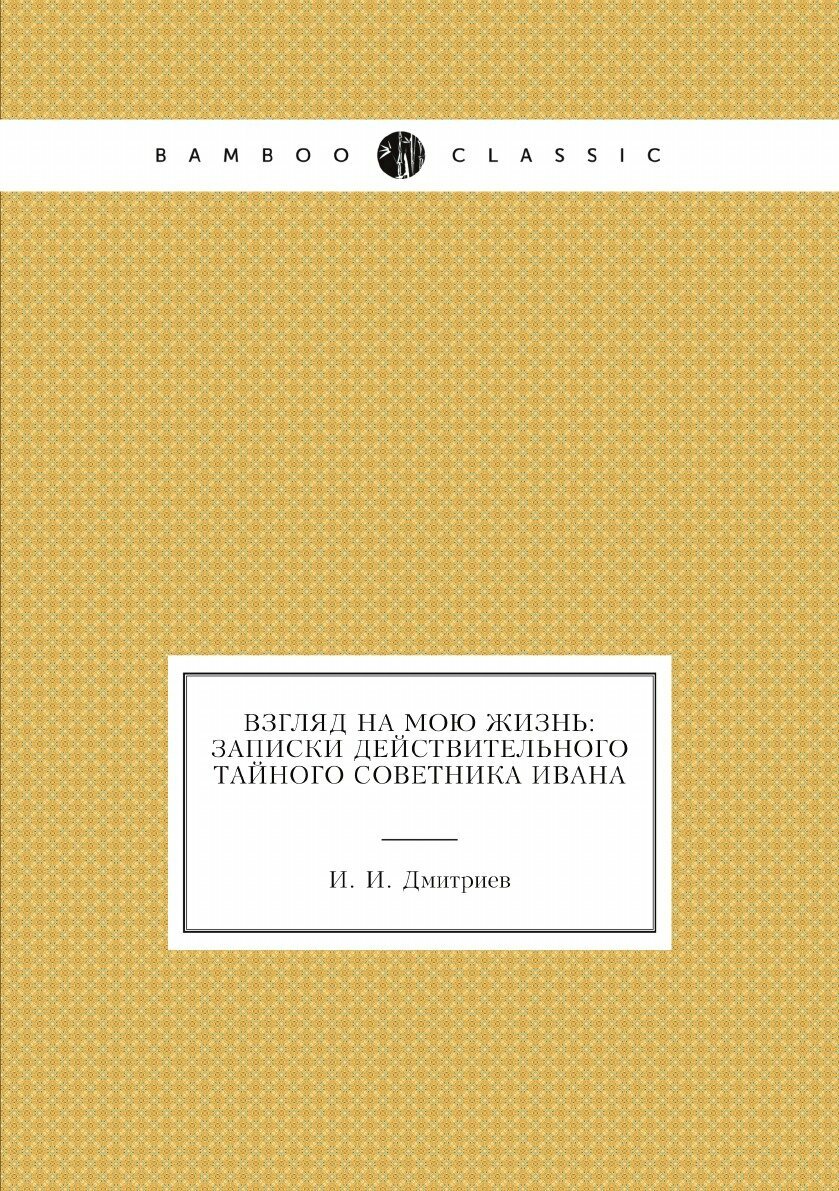 Книга Взгляд на мою жизнь: записки действительного тайного советника Ивана - фото №1