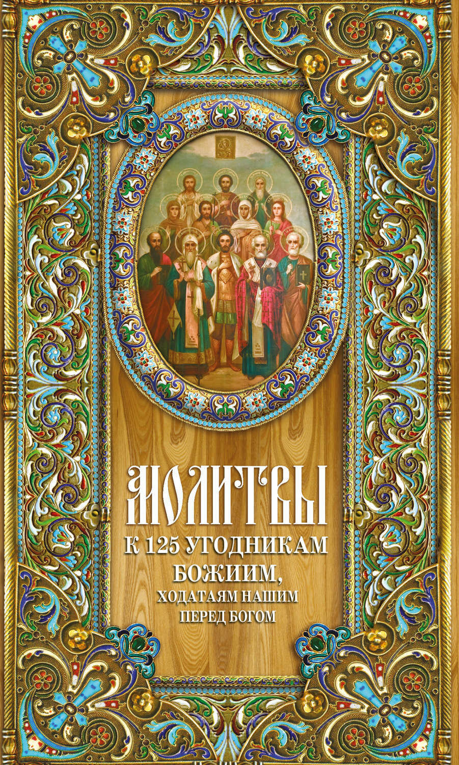 Олейникова Т. С. Молитвы к 125 угодникам Божиим, ходатаям нашим пред Богом. Молитвенный покров