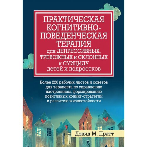 Практическая когнитивно-поведенческая терапия для депрессивных, тревожных и склонных к суициду детей и подростков