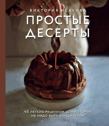 Виктория Исакова - Простые десерты. 48 легких рецептов, для которых не надо быть кондитером