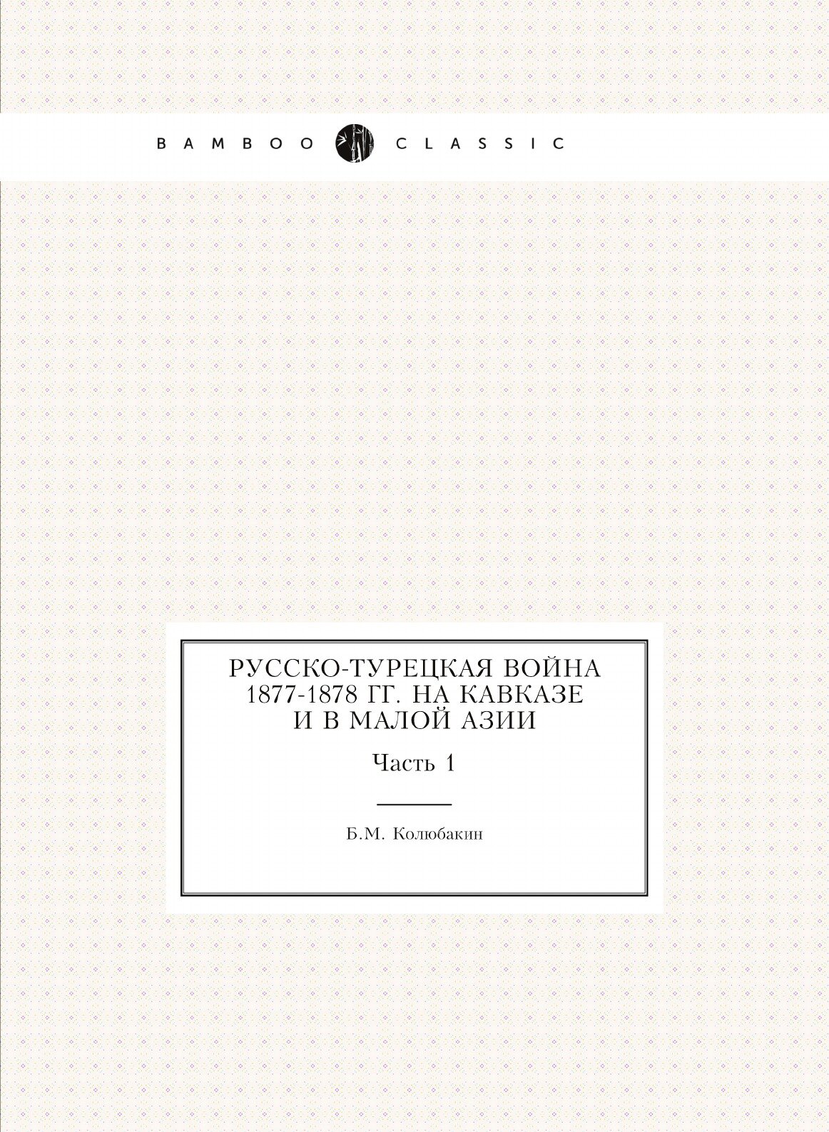 Русско-Турецкая война 1877-1878 гг. на Кавказе и в Малой Азии. Часть 1