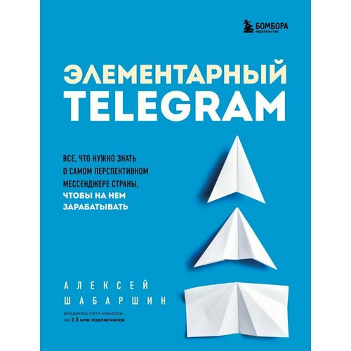 Элементарный TELEGRAM. Все, что нужно знать о самом перспективном мессенджере страны, чтобы на нем зарабатывать