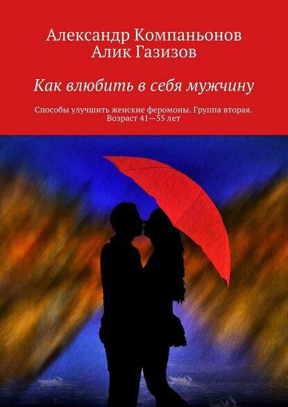 Как влюбить в себя мужчину. Способы улучшить женские феромоны. Группа вторая. Возраст 41 — 55 лет [Цифровая книга]