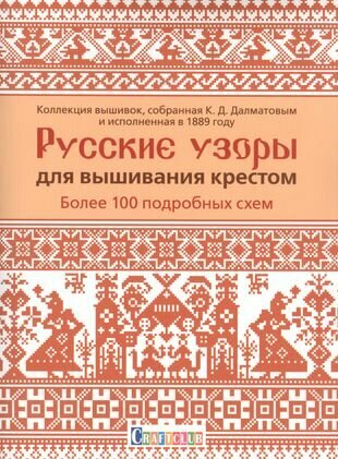 Русские узоры для вышивания крестом: Более 100 подробных схем. Коллекция вышивок, собранная К. Д. Далматовым и исполненная в 1889 году