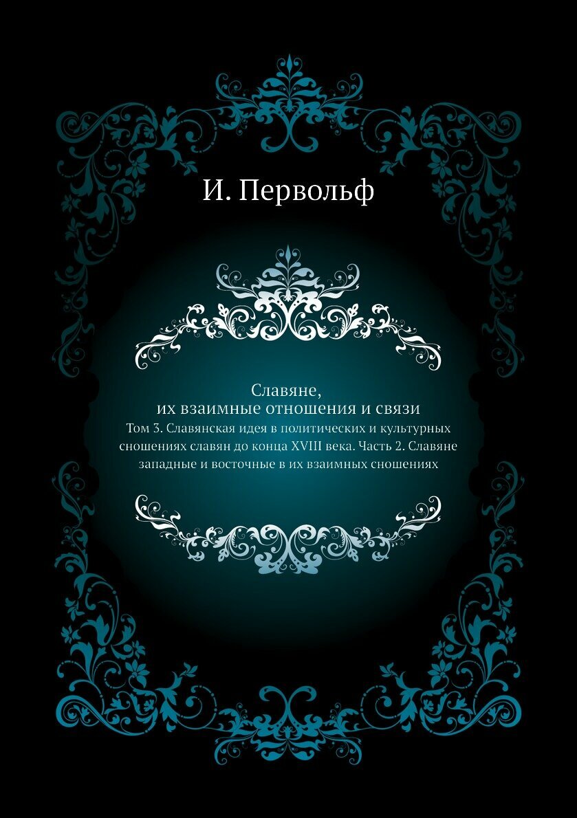 Славяне, их взаимные отношения и связи. Том 3. Славянская идея в политических и культурных сношениях славян до конца XVIII века. Часть 2. Славяне зап…
