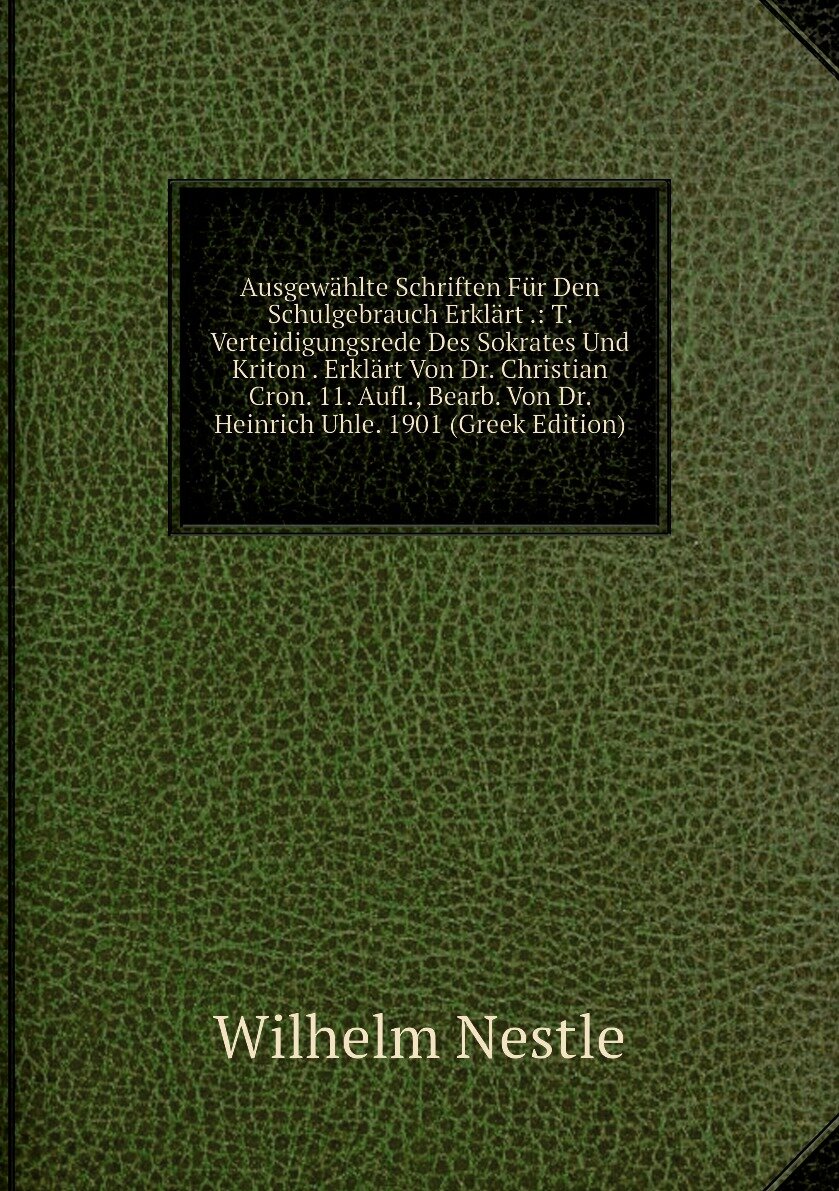 Ausgewählte Schriften Für Den Schulgebrauch Erklärt : T. Verteidigungsrede Des Sokrates Und Kriton . Erklärt Von Dr. Christian Cron. 11. Aufl, Bearb. Von Dr. Heinrich Uhle. 1901 (Greek Edition)