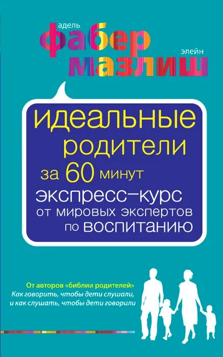 Фабер А. Идеальные родители за 60 минут. Экспресс-курс от мировых экспертов по воспитанию. Психология. Воспитание по Фабер и Мазлиш (обложка)