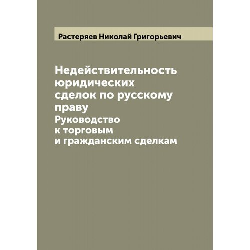 Недействительность юридических сделок по русскому праву: Руководство к торговым и гражданским сделкам