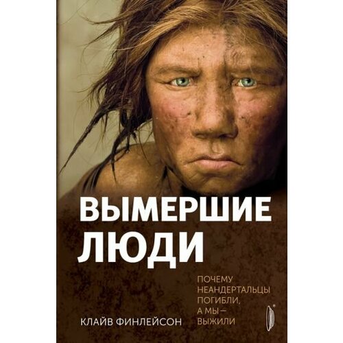 Клайв Финлейсон - Вымершие люди. Почему неандертальцы погибли, а мы — выжили