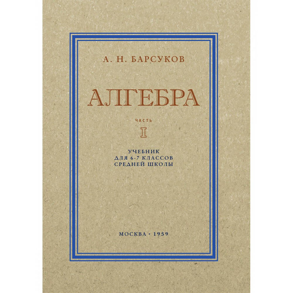 Алгебра. Часть I. Учебник для 6–7 классов средней школы. 1959 год. Барсуков А. Н.