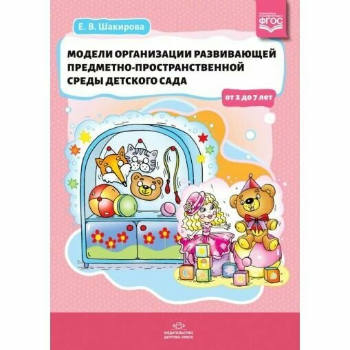 Методическое пособие Детство-Пресс Модели организации развивающей предметно-пространственной среды детского сада. ФГОС. 2019 год, Е. Шакирова