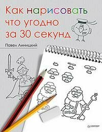 Линицкий П. С. Как нарисовать что угодно за 30 секунд. Художественная мастерская