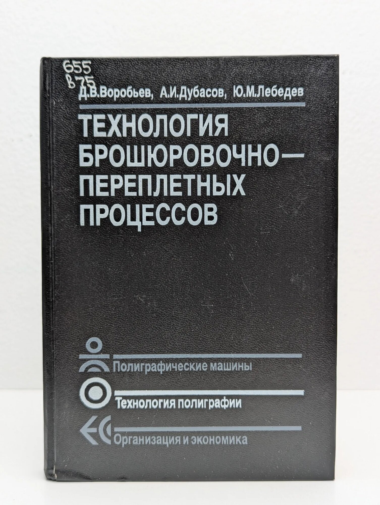 Технология брошюровочно-переплетных процессов Лебедев Юрий Михайлович, Дубасов Александр Иванович, Воробьев Дмитрий Васильевич 1989