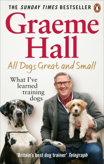 Graeme Hall - All Dogs Great and Small. What I’ve learned training dogs