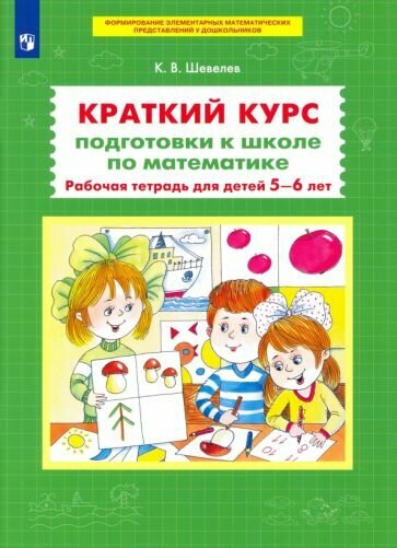 Константин Шевелев - Краткий курс подготовки к школе по математике. Рабочая тетрадь для детей 5-6 лет. ФГОС до