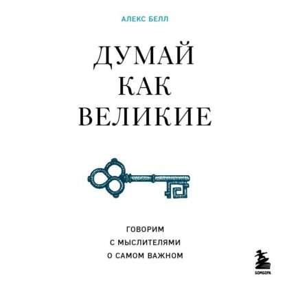 Думай как великие. Говорим с мыслителями о самом важном [Аудиокнига]