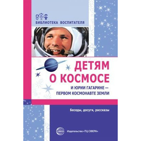 Детям о космосе и Юрии Гагарине - первом космонавте Земли: Беседы, досуги, рассказы - фото №3