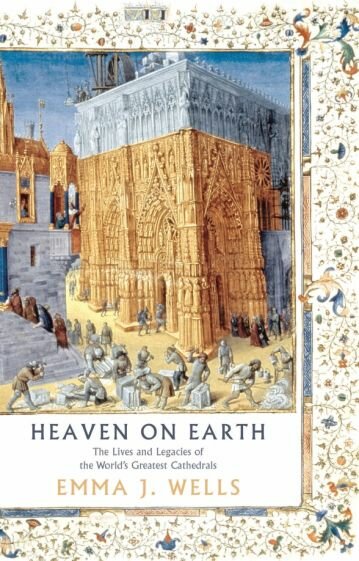 Heaven on Earth. The Lives and Legacies of the World's Greatest Cathedrals - фото №1