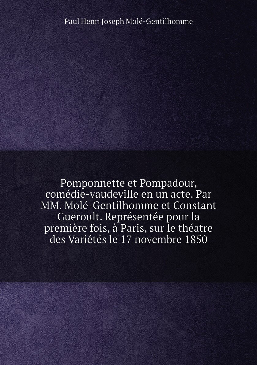 Pomponnette et Pompadour, comédie-vaudeville en un acte. Par MM. Molé-Gentilhomme et Constant Gueroult. Représentée pour la première fois, à Paris, s…