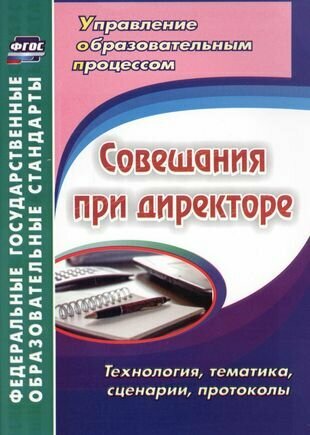 Совещания при директоре. Технология, тематика, сценарии, протоколы. ФГОС