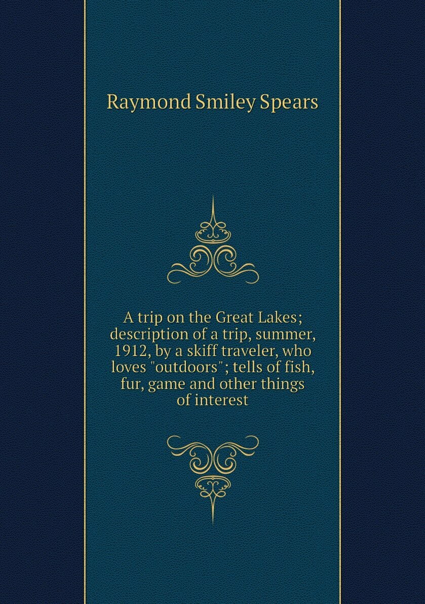 A trip on the Great Lakes; description of a trip, summer, 1912, by a skiff traveler, who loves "outdoors"; tells of fish, fur, game and other things of interest