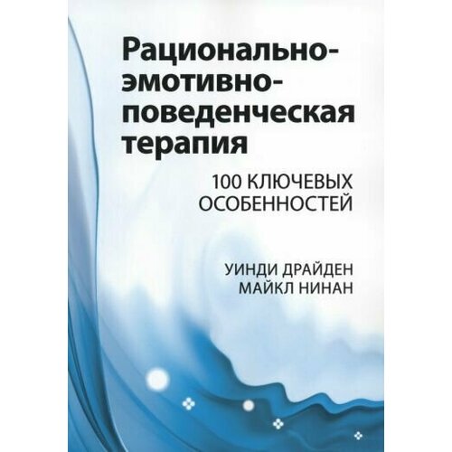 Драйден, Нинан - Рационально-эмотивно-поведенческая терапия. 100 ключевых особенностей