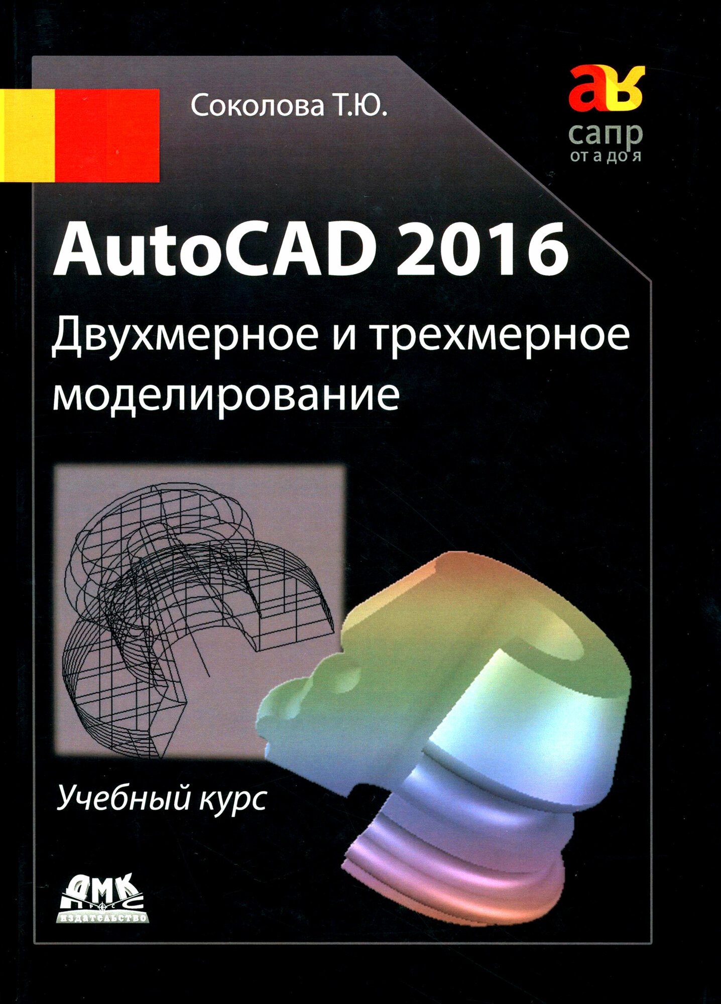 AutoCAD 2016. Двухмерное и трехмерное моделирование. Учебный курс | Соколова Татьяна Юрьевна