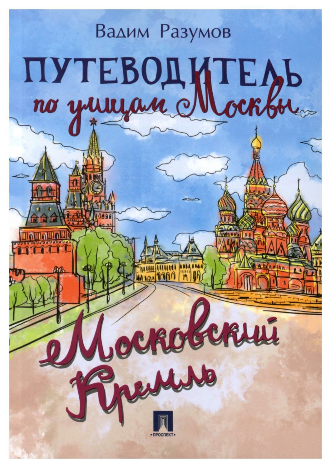 Путеводитель по улицам Москвы: Московский Кремль. Разумов В. А. Проспект