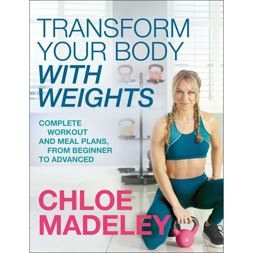 Transform Your Body With Weights. Complete Workout and Meal Plans From Beginner to Advanced | Madeley Chloe